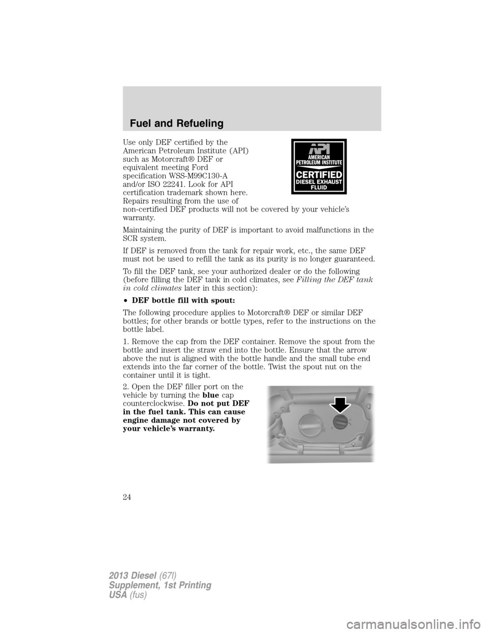 FORD SUPER DUTY 2013 3.G Diesel Supplement Manual Use only DEF certified by the
American Petroleum Institute (API)
such as Motorcraft® DEF or
equivalent meeting Ford
specification WSS-M99C130-A
and/or ISO 22241. Look for API
certification trademark FORD SUPER DUTY 2013 3.G Diesel Supplement Manual Use only DEF certified by the
American Petroleum Institute (API)
such as Motorcraft® DEF or
equivalent meeting Ford
specification WSS-M99C130-A
and/or ISO 22241. Look for API
certification trademark
