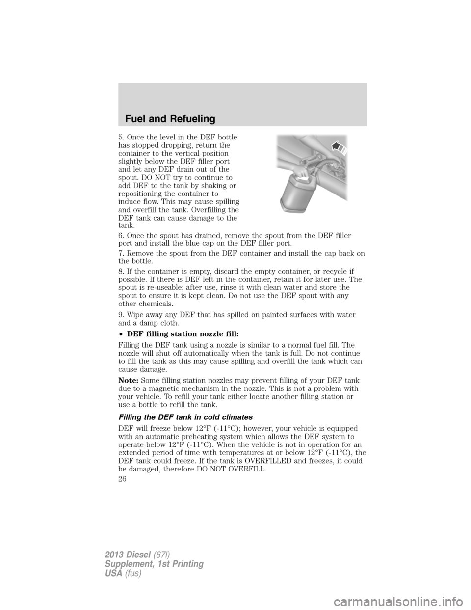 FORD SUPER DUTY 2013 3.G Diesel Supplement Manual 5. Once the level in the DEF bottle
has stopped dropping, return the
container to the vertical position
slightly below the DEF filler port
and let any DEF drain out of the
spout. DO NOT try to continu FORD SUPER DUTY 2013 3.G Diesel Supplement Manual 5. Once the level in the DEF bottle
has stopped dropping, return the
container to the vertical position
slightly below the DEF filler port
and let any DEF drain out of the
spout. DO NOT try to continu