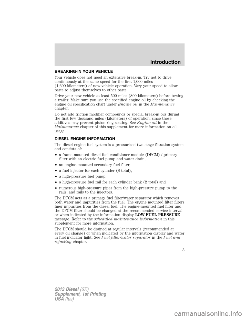 FORD SUPER DUTY 2013 3.G Diesel Supplement Manual BREAKING-IN YOUR VEHICLE
Your vehicle does not need an extensive break-in. Try not to drive
continuously at the same speed for the first 1,000 miles
(1,600 kilometers) of new vehicle operation. Vary y FORD SUPER DUTY 2013 3.G Diesel Supplement Manual BREAKING-IN YOUR VEHICLE
Your vehicle does not need an extensive break-in. Try not to drive
continuously at the same speed for the first 1,000 miles
(1,600 kilometers) of new vehicle operation. Vary y