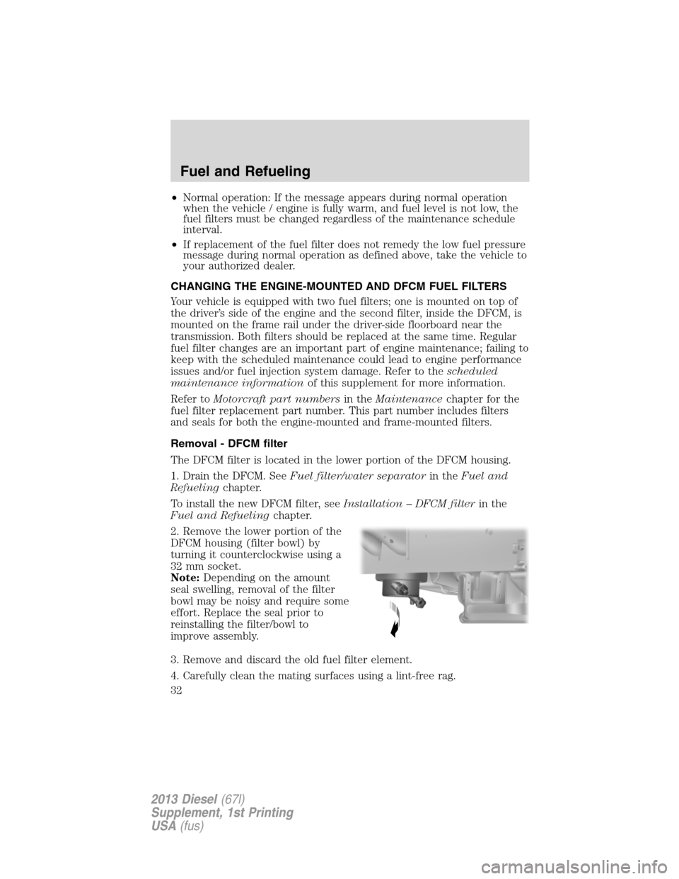 FORD SUPER DUTY 2013 3.G Diesel Supplement Manual •Normal operation: If the message appears during normal operation
when the vehicle / engine is fully warm, and fuel level is not low, the
fuel filters must be changed regardless of the maintenance s FORD SUPER DUTY 2013 3.G Diesel Supplement Manual •Normal operation: If the message appears during normal operation
when the vehicle / engine is fully warm, and fuel level is not low, the
fuel filters must be changed regardless of the maintenance s