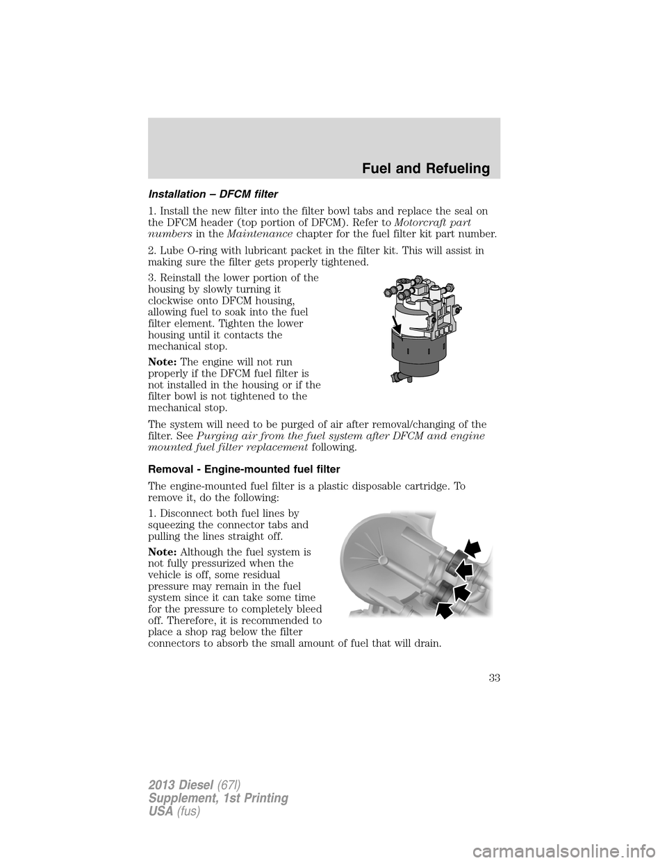 FORD SUPER DUTY 2013 3.G Diesel Supplement Manual Installation – DFCM filter
1. Install the new filter into the filter bowl tabs and replace the seal on
the DFCM header (top portion of DFCM). Refer toMotorcraft part
numbersin theMaintenancechapter FORD SUPER DUTY 2013 3.G Diesel Supplement Manual Installation – DFCM filter
1. Install the new filter into the filter bowl tabs and replace the seal on
the DFCM header (top portion of DFCM). Refer toMotorcraft part
numbersin theMaintenancechapter