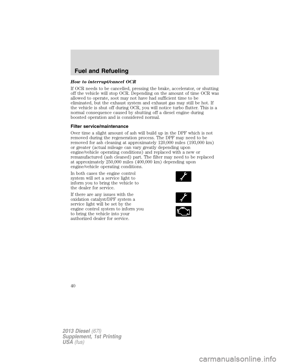 FORD SUPER DUTY 2013 3.G Diesel Supplement Manual How to interrupt/cancel OCR
If OCR needs to be cancelled, pressing the brake, accelerator, or shutting
off the vehicle will stop OCR. Depending on the amount of time OCR was
allowed to operate, soot m FORD SUPER DUTY 2013 3.G Diesel Supplement Manual How to interrupt/cancel OCR
If OCR needs to be cancelled, pressing the brake, accelerator, or shutting
off the vehicle will stop OCR. Depending on the amount of time OCR was
allowed to operate, soot m