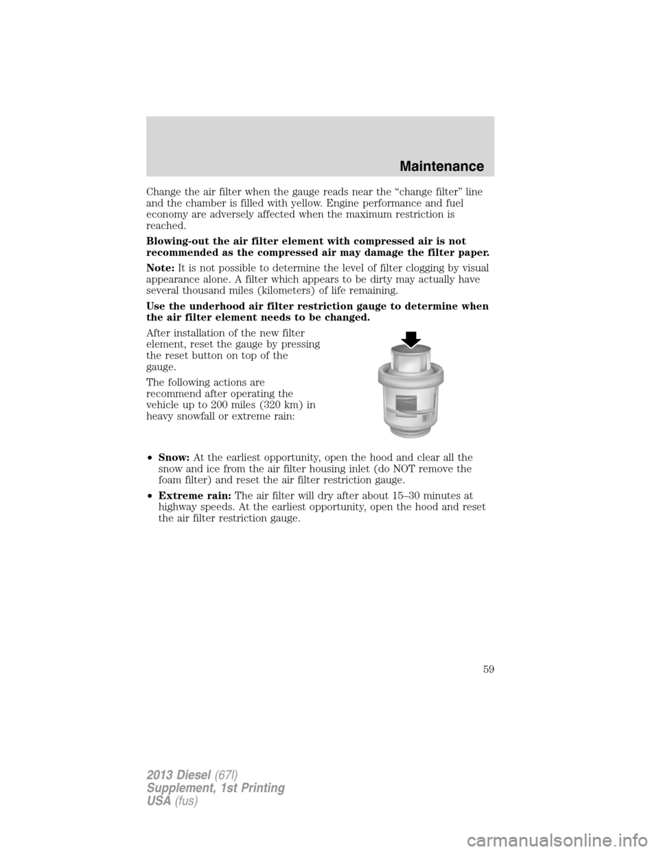 FORD SUPER DUTY 2013 3.G Diesel Supplement Manual Change the air filter when the gauge reads near the “change filter” line
and the chamber is filled with yellow. Engine performance and fuel
economy are adversely affected when the maximum restrict FORD SUPER DUTY 2013 3.G Diesel Supplement Manual Change the air filter when the gauge reads near the “change filter” line
and the chamber is filled with yellow. Engine performance and fuel
economy are adversely affected when the maximum restrict