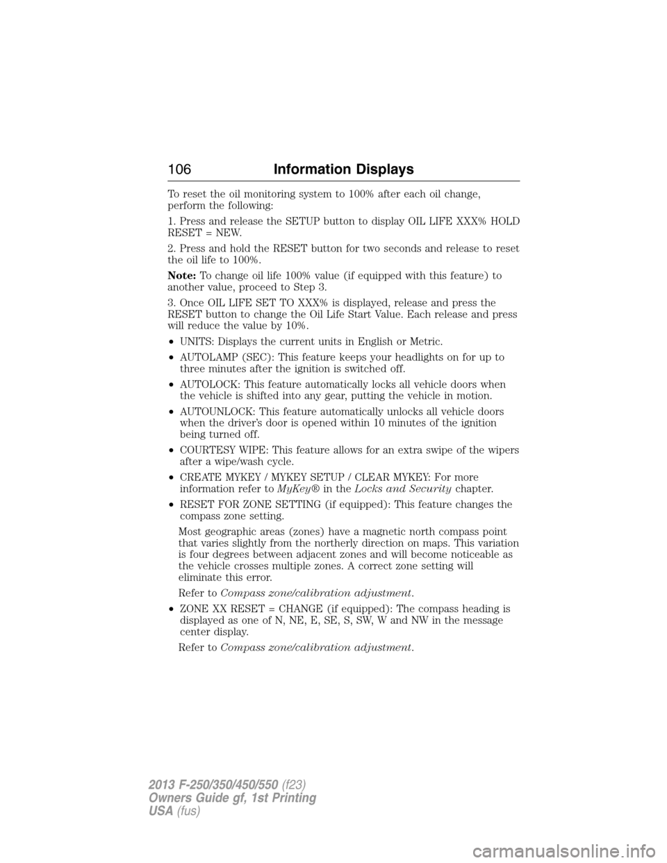 FORD SUPER DUTY 2013 3.G Owners Manual To reset the oil monitoring system to 100% after each oil change,
perform the following:
1. Press and release the SETUP button to display OIL LIFE XXX% HOLD
RESET = NEW.
2. Press and hold the RESET bu FORD SUPER DUTY 2013 3.G Owners Manual To reset the oil monitoring system to 100% after each oil change,
perform the following:
1. Press and release the SETUP button to display OIL LIFE XXX% HOLD
RESET = NEW.
2. Press and hold the RESET bu