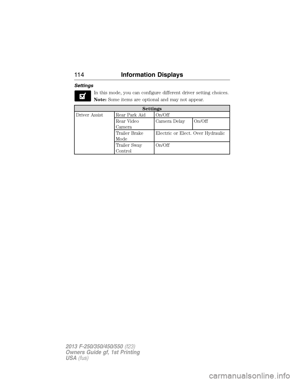 FORD SUPER DUTY 2013 3.G Owners Manual Settings
In this mode, you can configure different driver setting choices.
Note:Some items are optional and may not appear.
Settings
Driver Assist Rear Park Aid On/Off
Rear Video
CameraCamera Delay On