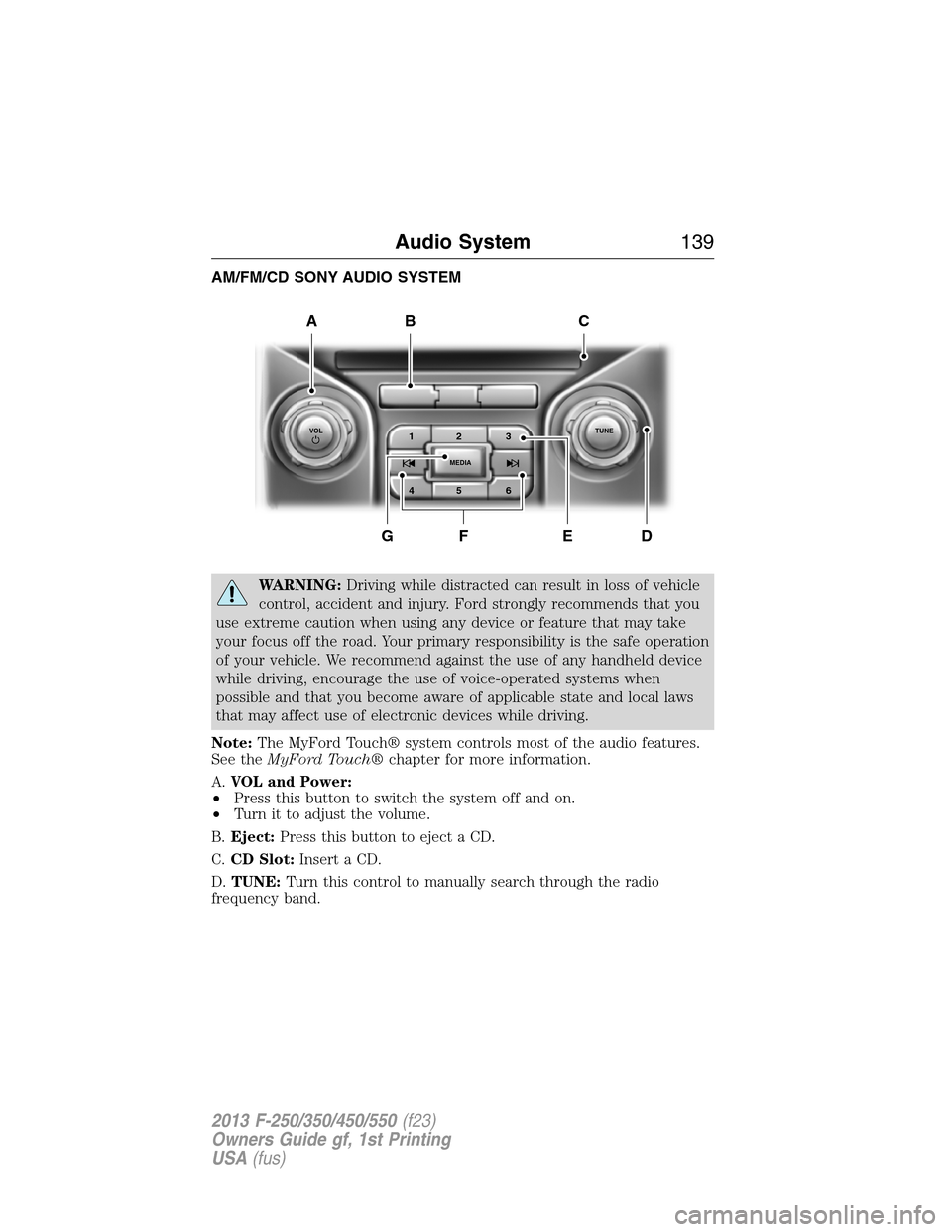 FORD SUPER DUTY 2013 3.G Owners Manual AM/FM/CD SONY AUDIO SYSTEM
WARNING:Driving while distracted can result in loss of vehicle
control, accident and injury. Ford strongly recommends that you
use extreme caution when using any device or f