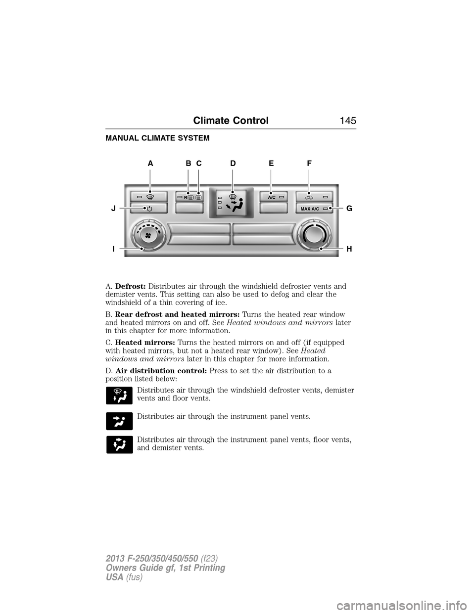 FORD SUPER DUTY 2013 3.G Owners Manual MANUAL CLIMATE SYSTEM
A.Defrost:Distributes air through the windshield defroster vents and
demister vents. This setting can also be used to defog and clear the
windshield of a thin covering of ice.
B.
