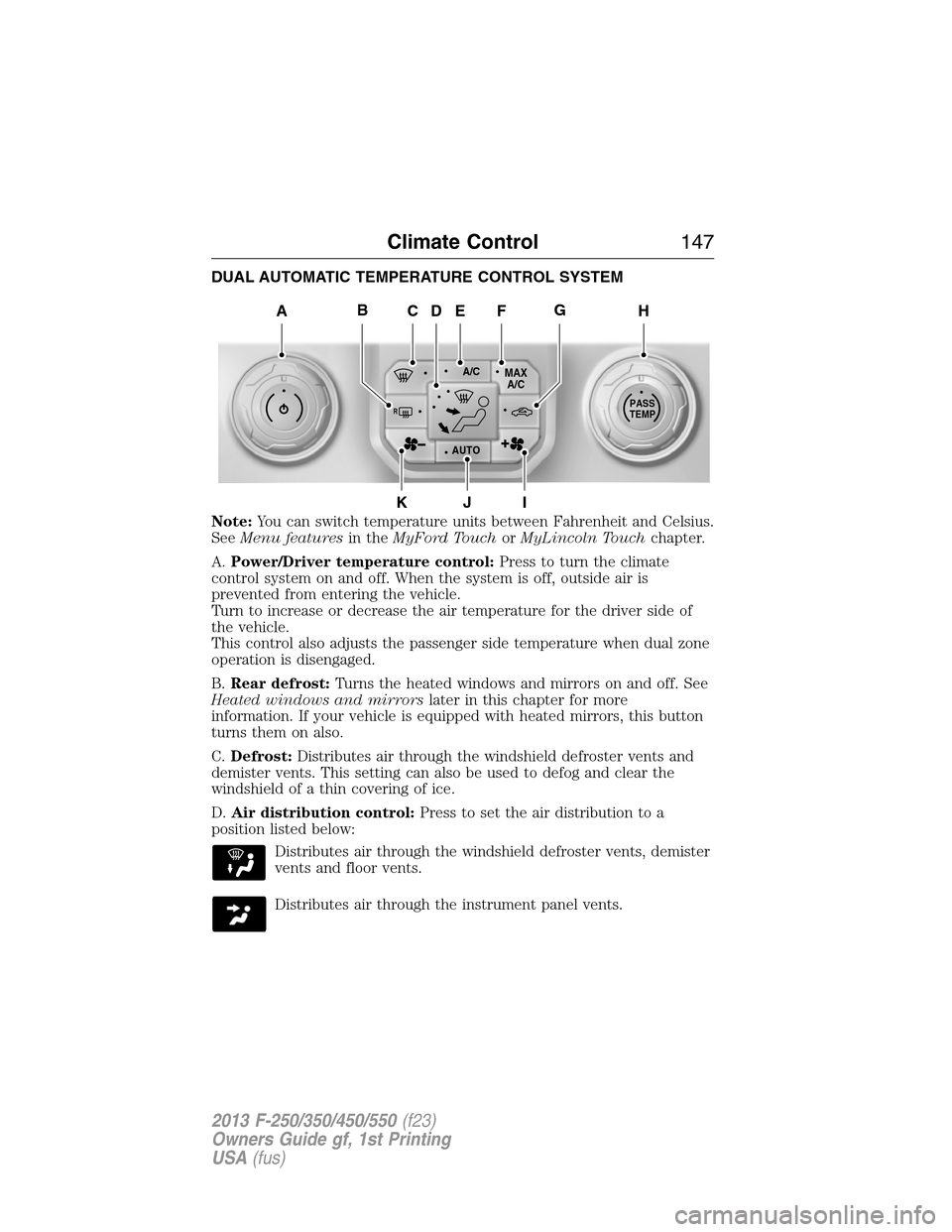 FORD SUPER DUTY 2013 3.G Owners Manual DUAL AUTOMATIC TEMPERATURE CONTROL SYSTEM
Note:You can switch temperature units between Fahrenheit and Celsius.
SeeMenu featuresin theMyFord TouchorMyLincoln Touchchapter.
A.Power/Driver temperature c