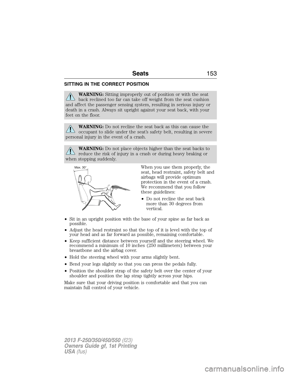 FORD SUPER DUTY 2013 3.G Owners Manual SITTING IN THE CORRECT POSITION
WARNING:Sitting improperly out of position or with the seat
back reclined too far can take off weight from the seat cushion
and affect the passenger sensing system, res