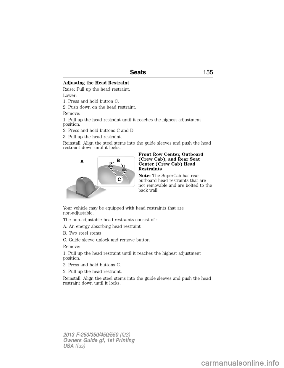 FORD SUPER DUTY 2013 3.G Owners Manual Adjusting the Head Restraint
Raise: Pull up the head restraint.
Lower:
1. Press and hold button C.
2. Push down on the head restraint.
Remove:
1. Pull up the head restraint until it reaches the highes
