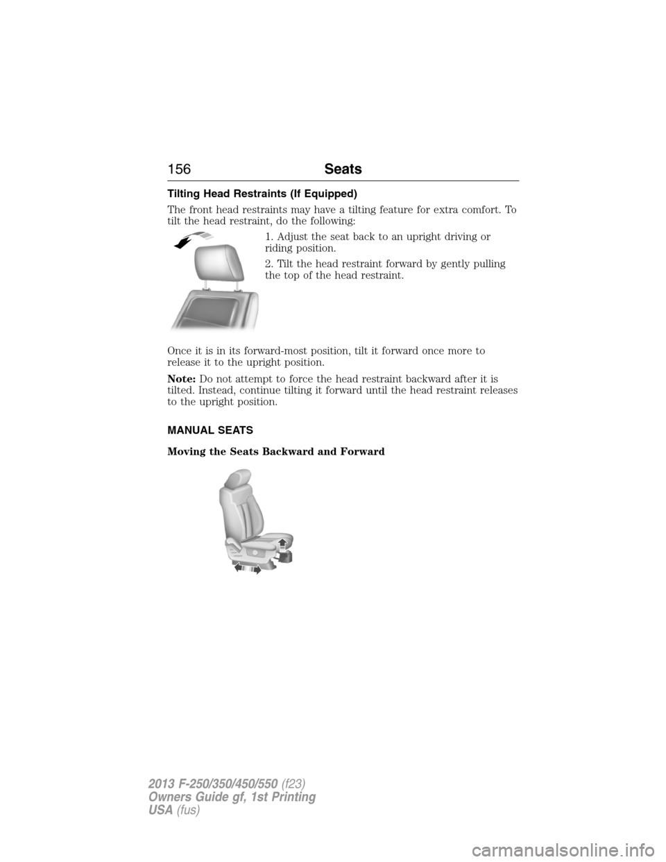 FORD SUPER DUTY 2013 3.G Owners Manual Tilting Head Restraints (If Equipped)
The front head restraints may have a tilting feature for extra comfort. To
tilt the head restraint, do the following:
1. Adjust the seat back to an upright drivin