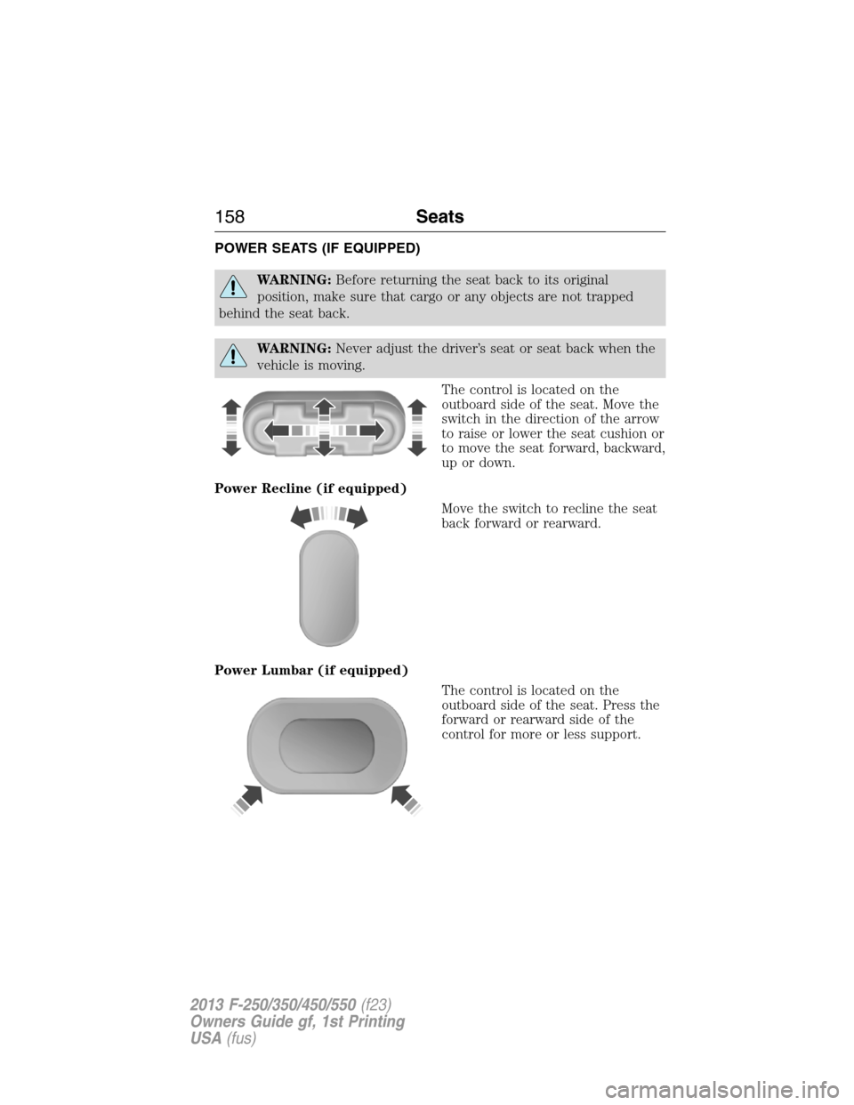 FORD SUPER DUTY 2013 3.G Owners Manual POWER SEATS (IF EQUIPPED)
WARNING:Before returning the seat back to its original
position, make sure that cargo or any objects are not trapped
behind the seat back.
WARNING:Never adjust the driver’s