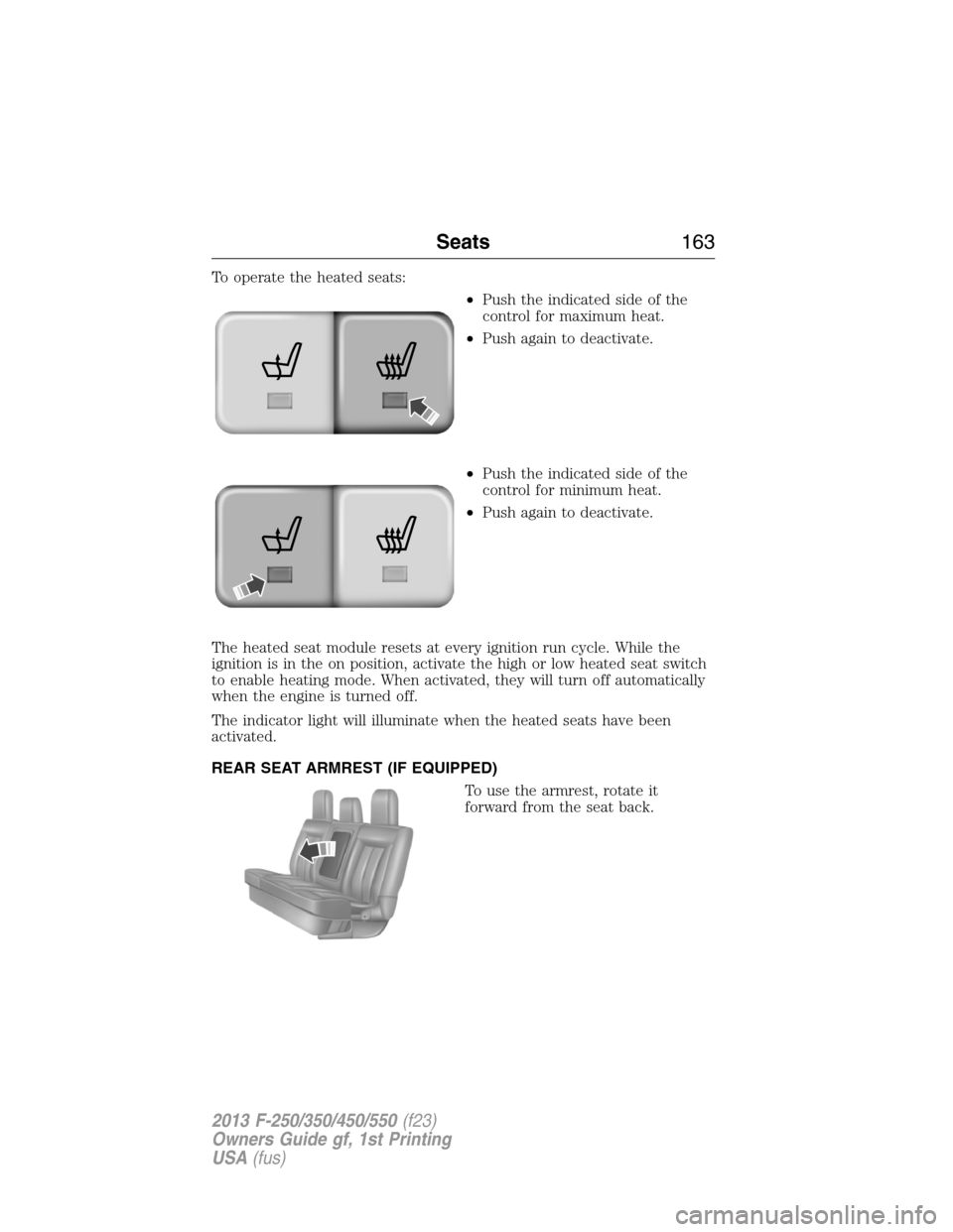 FORD SUPER DUTY 2013 3.G Owners Manual To operate the heated seats:
•Push the indicated side of the
control for maximum heat.
•Push again to deactivate.
•Push the indicated side of the
control for minimum heat.
•Push again to deact