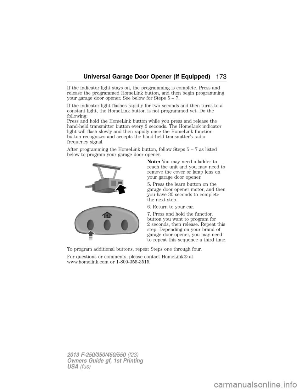 FORD SUPER DUTY 2013 3.G Owners Manual If the indicator light stays on, the programming is complete. Press and
release the programmed HomeLink button, and then begin programming
your garage door opener. See below for Steps5–7.
If the ind