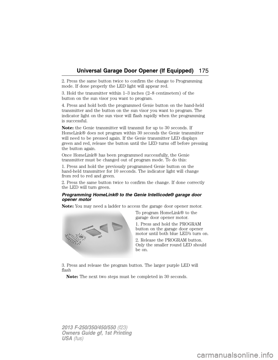 FORD SUPER DUTY 2013 3.G Owners Manual 2. Press the same button twice to confirm the change to Programming
mode. If done properly the LED light will appear red.
3. Hold the transmitter within 1–3 inches (2–8 centimeters) of the
button FORD SUPER DUTY 2013 3.G Owners Manual 2. Press the same button twice to confirm the change to Programming
mode. If done properly the LED light will appear red.
3. Hold the transmitter within 1–3 inches (2–8 centimeters) of the
button