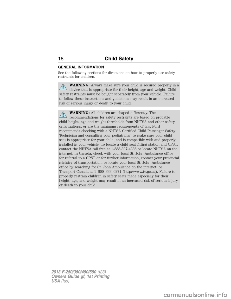FORD SUPER DUTY 2013 3.G Owners Manual GENERAL INFORMATION
See the following sections for directions on how to properly use safety
restraints for children.
WARNING:Always make sure your child is secured properly in a
device that is appropr