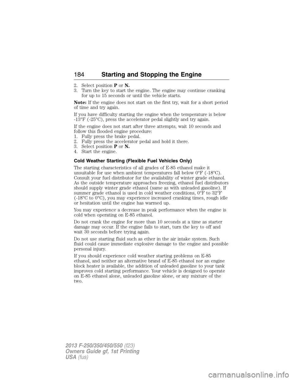 FORD SUPER DUTY 2013 3.G Owners Manual 2. Select positionPorN.
3. Turn the key to start the engine. The engine may continue cranking
for up to 15 seconds or until the vehicle starts.
Note:If the engine does not start on the first try, wait