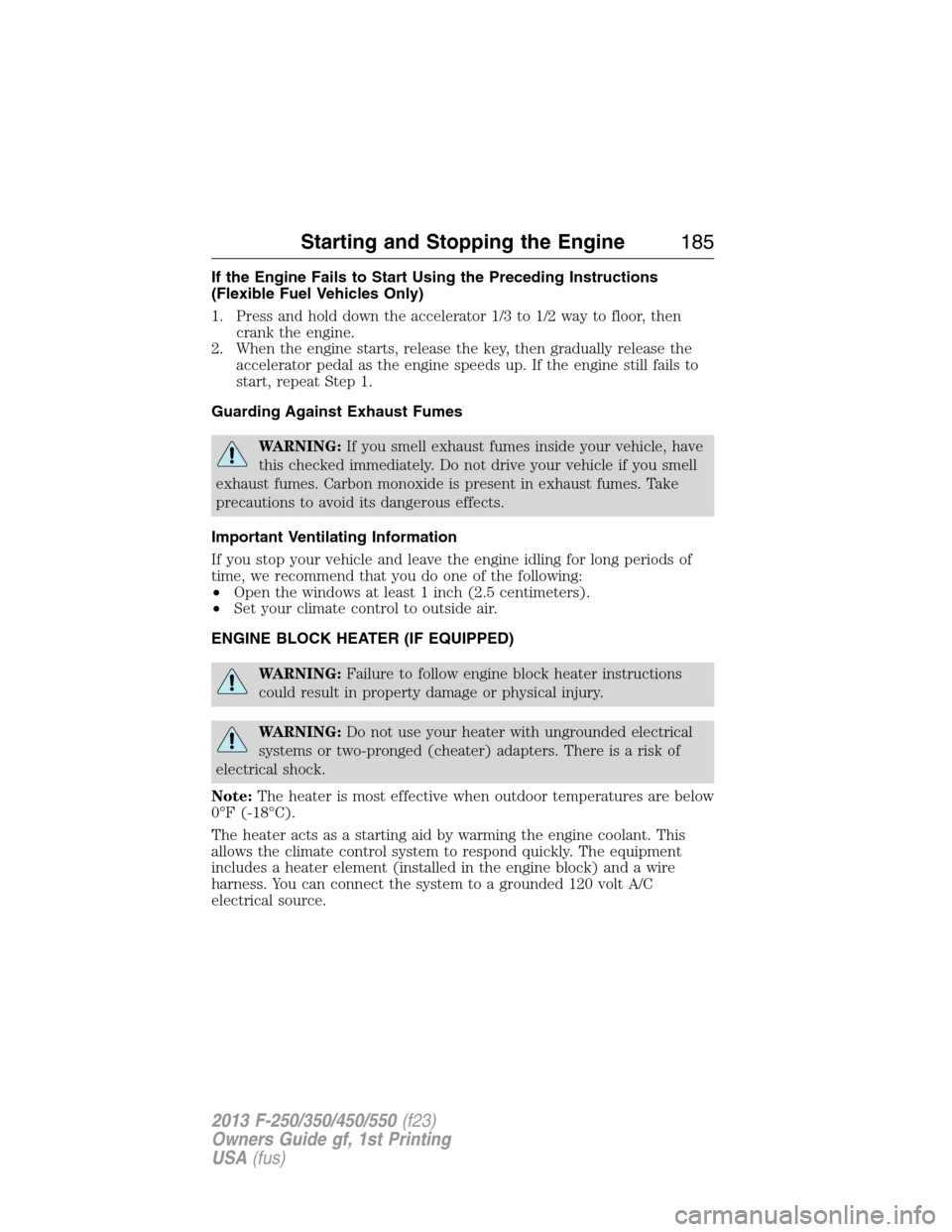 FORD SUPER DUTY 2013 3.G Owners Manual If the Engine Fails to Start Using the Preceding Instructions
(Flexible Fuel Vehicles Only)
1. Press and hold down the accelerator 1/3 to 1/2 way to floor, then
crank the engine.
2. When the engine st