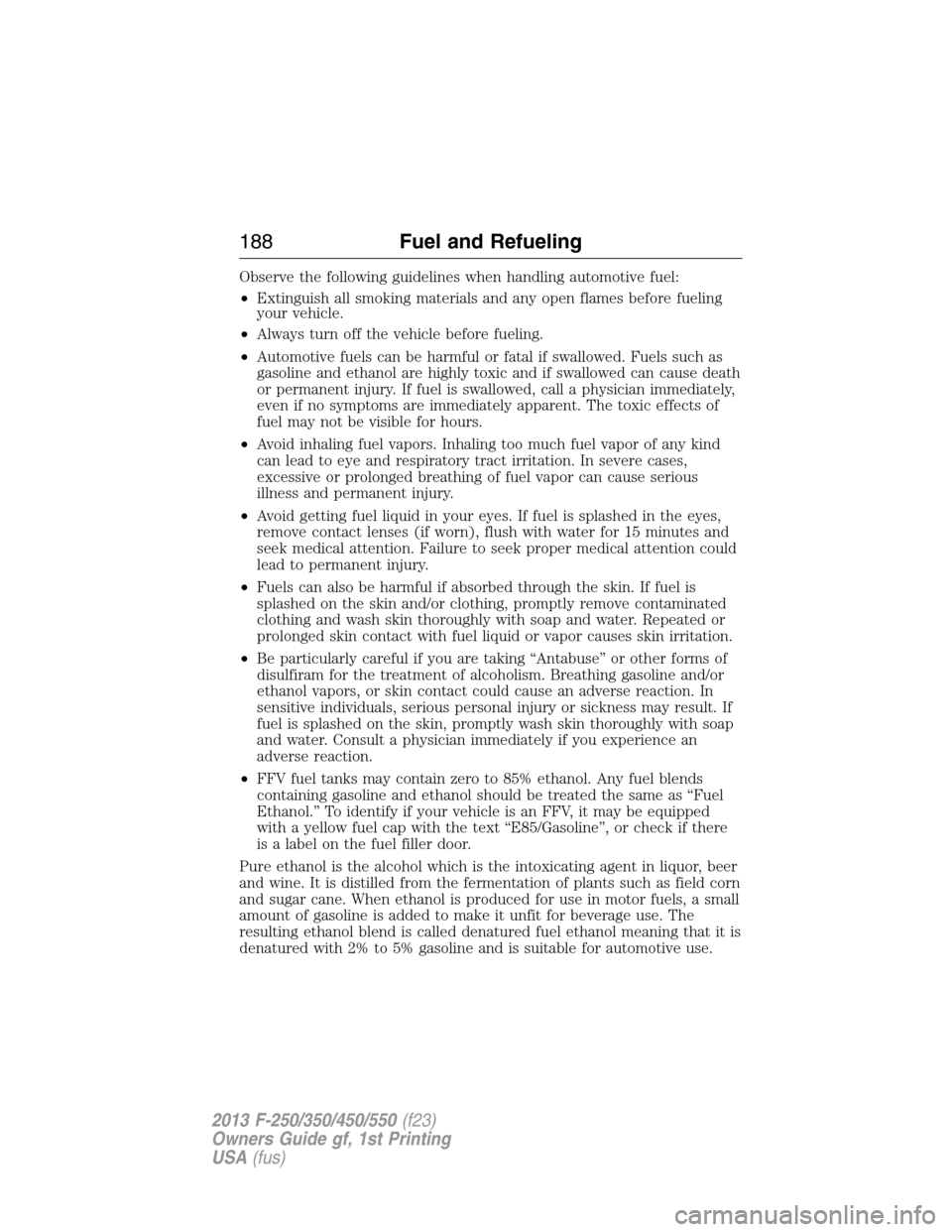 FORD SUPER DUTY 2013 3.G Owners Manual Observe the following guidelines when handling automotive fuel:
•Extinguish all smoking materials and any open flames before fueling
your vehicle.
•Always turn off the vehicle before fueling.
•A