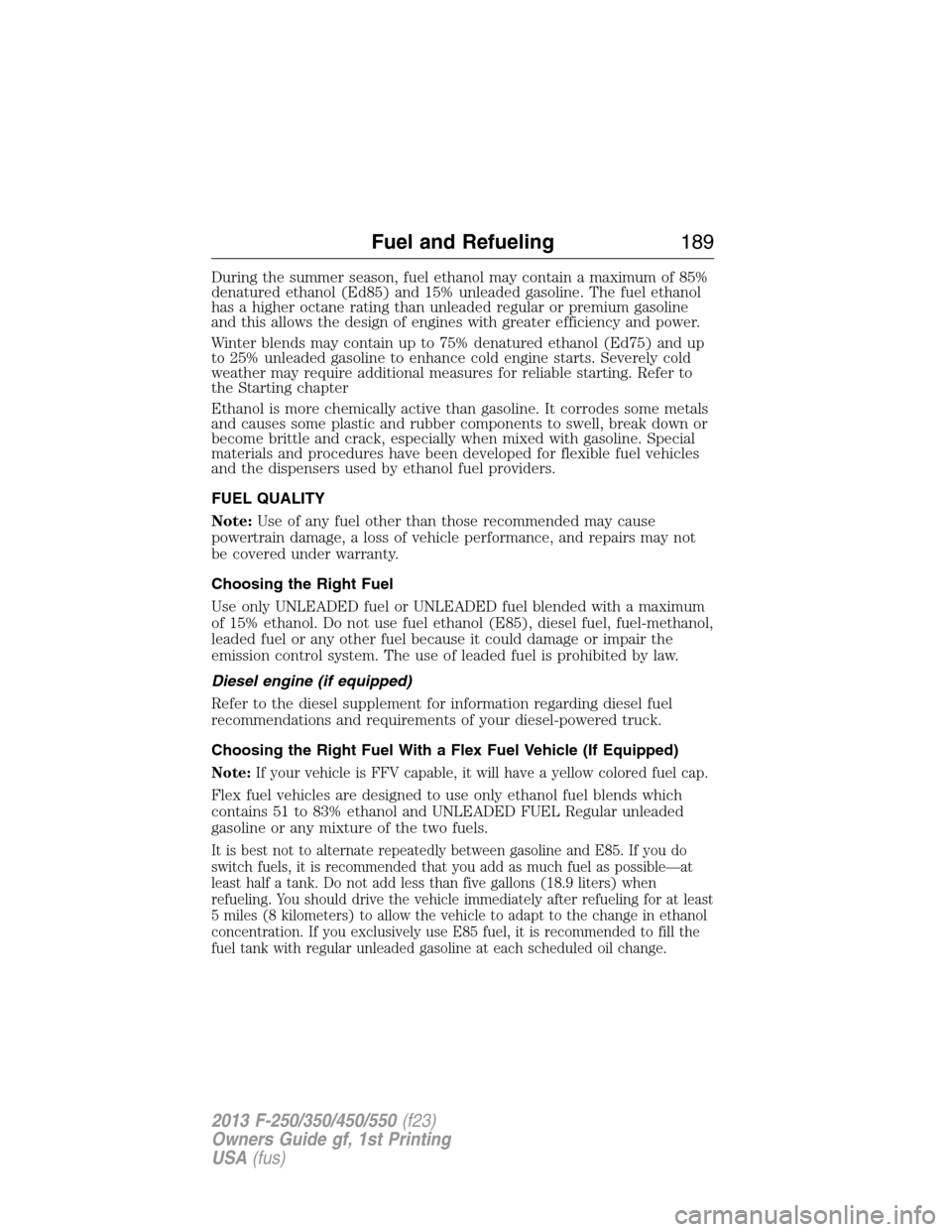 FORD SUPER DUTY 2013 3.G Owners Manual During the summer season, fuel ethanol may contain a maximum of 85%
denatured ethanol (Ed85) and 15% unleaded gasoline. The fuel ethanol
has a higher octane rating than unleaded regular or premium gas