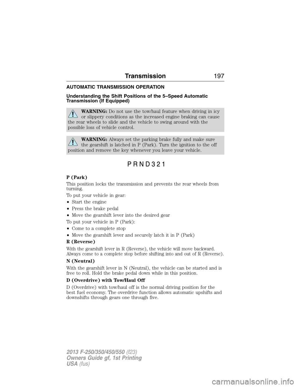 FORD SUPER DUTY 2013 3.G Owners Manual AUTOMATIC TRANSMISSION OPERATION
Understanding the Shift Positions of the 5–Speed Automatic
Transmission (If Equipped)
WARNING:Do not use the tow/haul feature when driving in icy
or slippery conditi