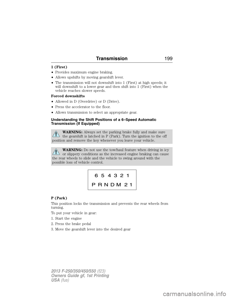 FORD SUPER DUTY 2013 3.G Owners Manual 1 (First)
•Provides maximum engine braking.
•Allows upshifts by moving gearshift lever.
•The transmission will not downshift into 1 (First) at high speeds; it
will downshift to a lower gear and 