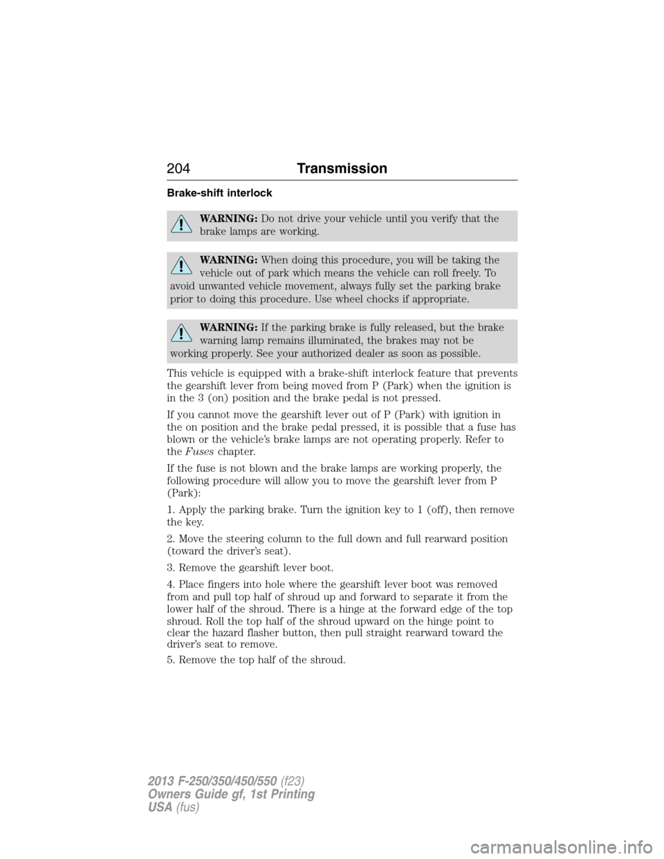 FORD SUPER DUTY 2013 3.G Owners Manual Brake-shift interlock
WARNING:Do not drive your vehicle until you verify that the
brake lamps are working.
WARNING:When doing this procedure, you will be taking the
vehicle out of park which means the