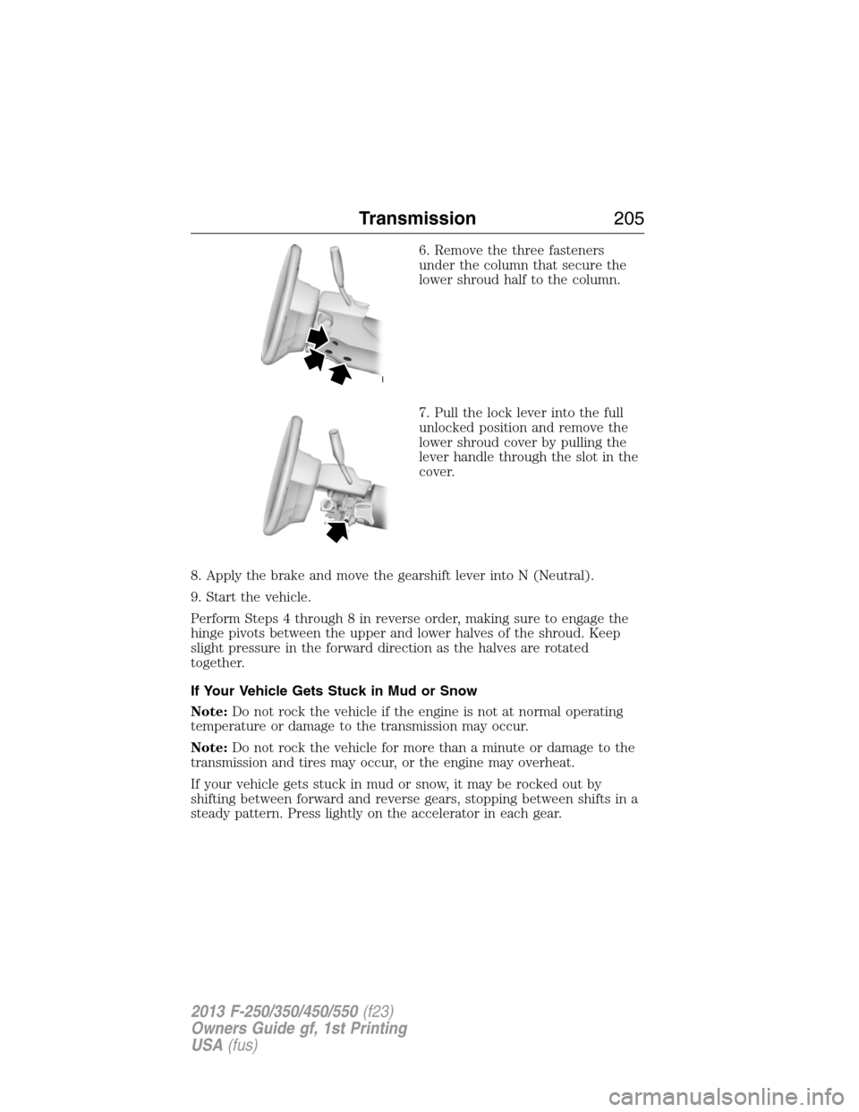 FORD SUPER DUTY 2013 3.G Owners Manual 6. Remove the three fasteners
under the column that secure the
lower shroud half to the column.
7. Pull the lock lever into the full
unlocked position and remove the
lower shroud cover by pulling the
