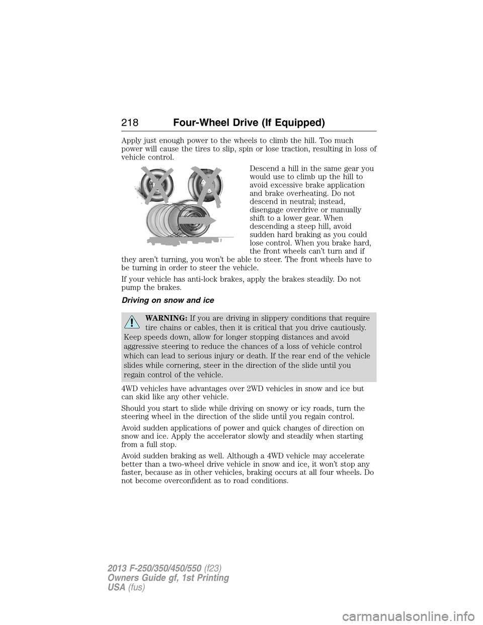 FORD SUPER DUTY 2013 3.G Owners Manual Apply just enough power to the wheels to climb the hill. Too much
power will cause the tires to slip, spin or lose traction, resulting in loss of
vehicle control.
Descend a hill in the same gear you
w