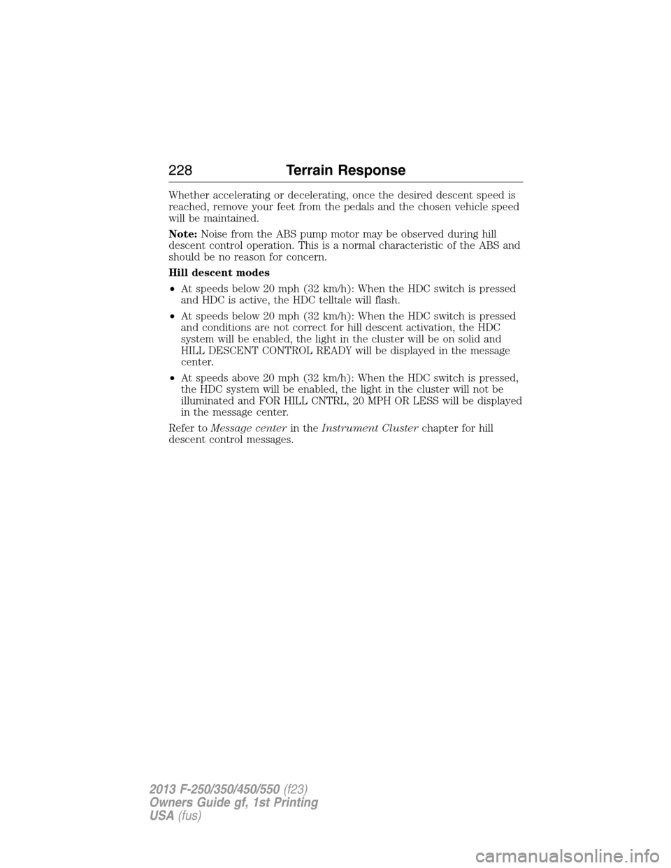 FORD SUPER DUTY 2013 3.G Owners Manual Whether accelerating or decelerating, once the desired descent speed is
reached, remove your feet from the pedals and the chosen vehicle speed
will be maintained.
Note:Noise from the ABS pump motor ma