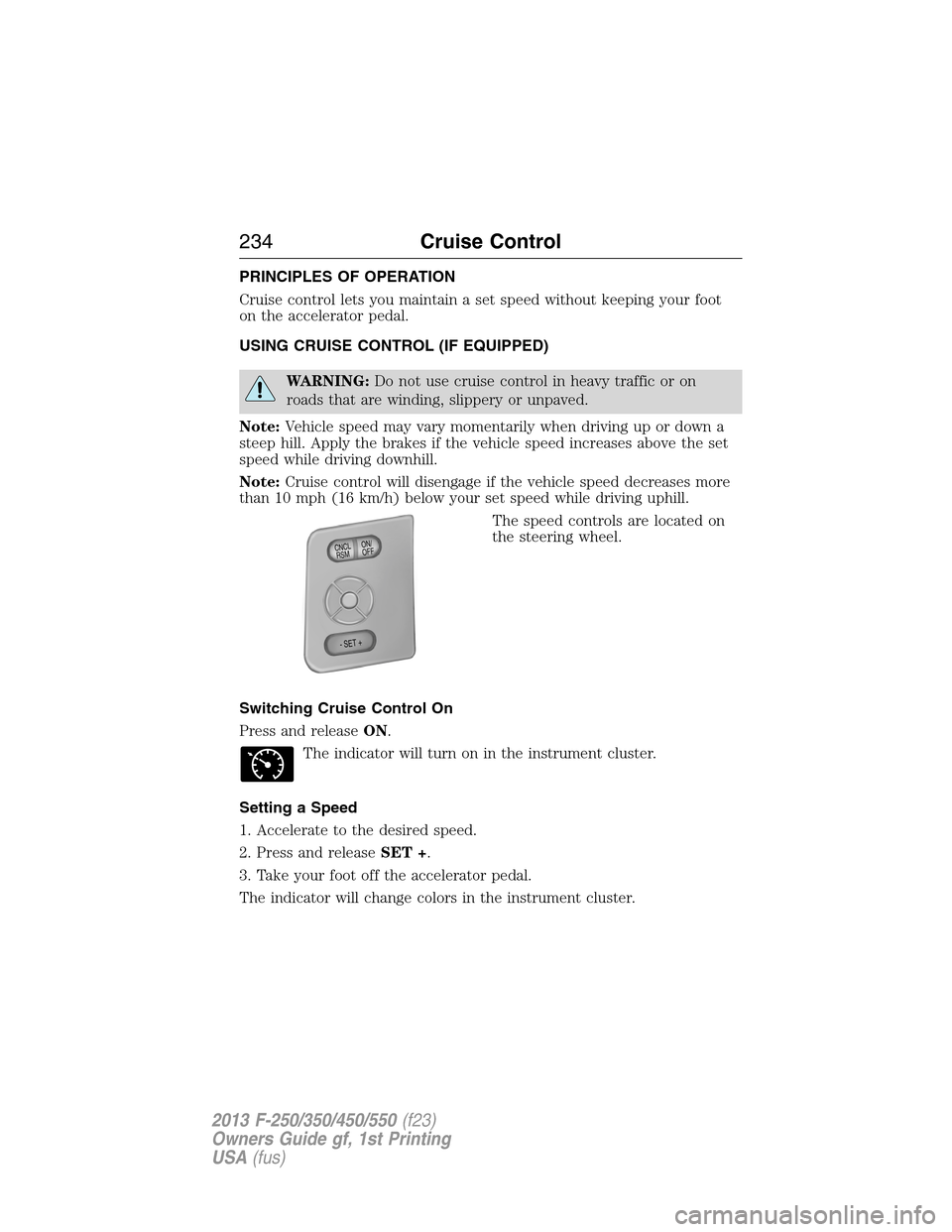 FORD SUPER DUTY 2013 3.G Owners Manual PRINCIPLES OF OPERATION
Cruise control lets you maintain a set speed without keeping your foot
on the accelerator pedal.
USING CRUISE CONTROL (IF EQUIPPED)
WARNING:Do not use cruise control in heavy t