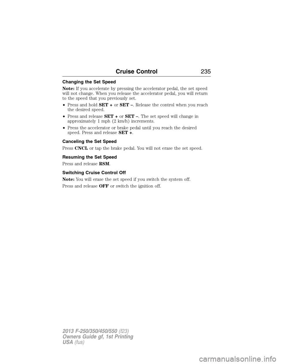 FORD SUPER DUTY 2013 3.G Owners Manual Changing the Set Speed
Note:If you accelerate by pressing the accelerator pedal, the set speed
will not change. When you release the accelerator pedal, you will return
to the speed that you previously