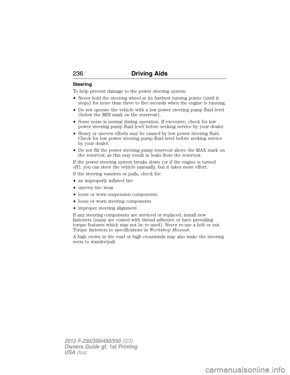 FORD SUPER DUTY 2013 3.G Owners Manual Steering
To help prevent damage to the power steering system:
•Never hold the steering wheel at its furthest turning points (until it
stops) for more than three to five seconds when the engine is ru FORD SUPER DUTY 2013 3.G Owners Manual Steering
To help prevent damage to the power steering system:
•Never hold the steering wheel at its furthest turning points (until it
stops) for more than three to five seconds when the engine is ru