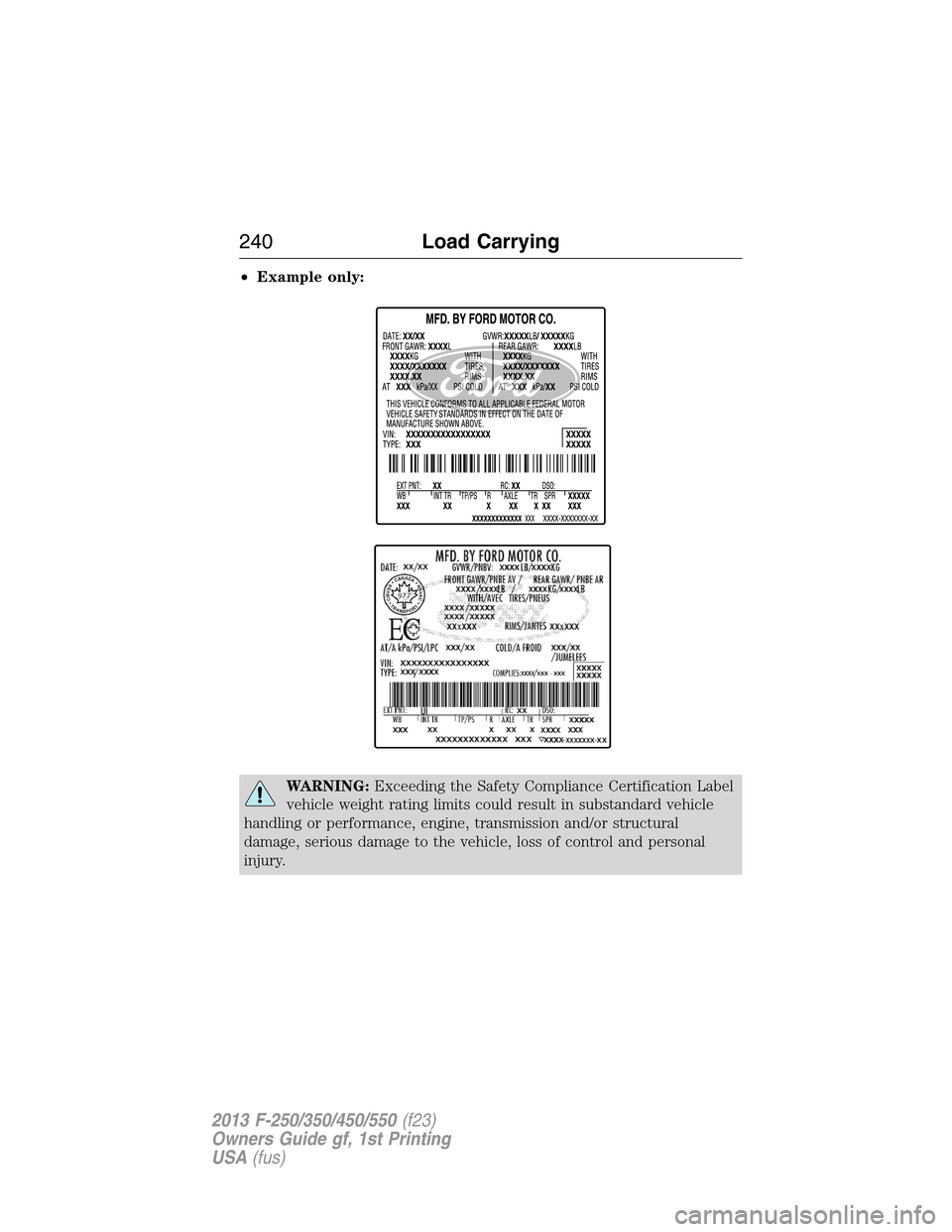 FORD SUPER DUTY 2013 3.G Owners Manual •Example only:
WARNING:Exceeding the Safety Compliance Certification Label
vehicle weight rating limits could result in substandard vehicle
handling or performance, engine, transmission and/or struc