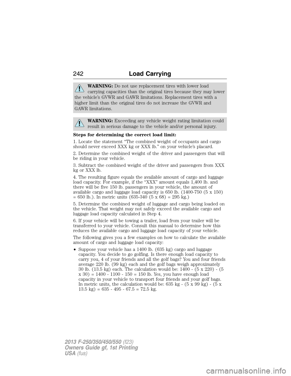 FORD SUPER DUTY 2013 3.G Owners Manual WARNING:Do not use replacement tires with lower load
carrying capacities than the original tires because they may lower
the vehicle’s GVWR and GAWR limitations. Replacement tires with a
higher limit