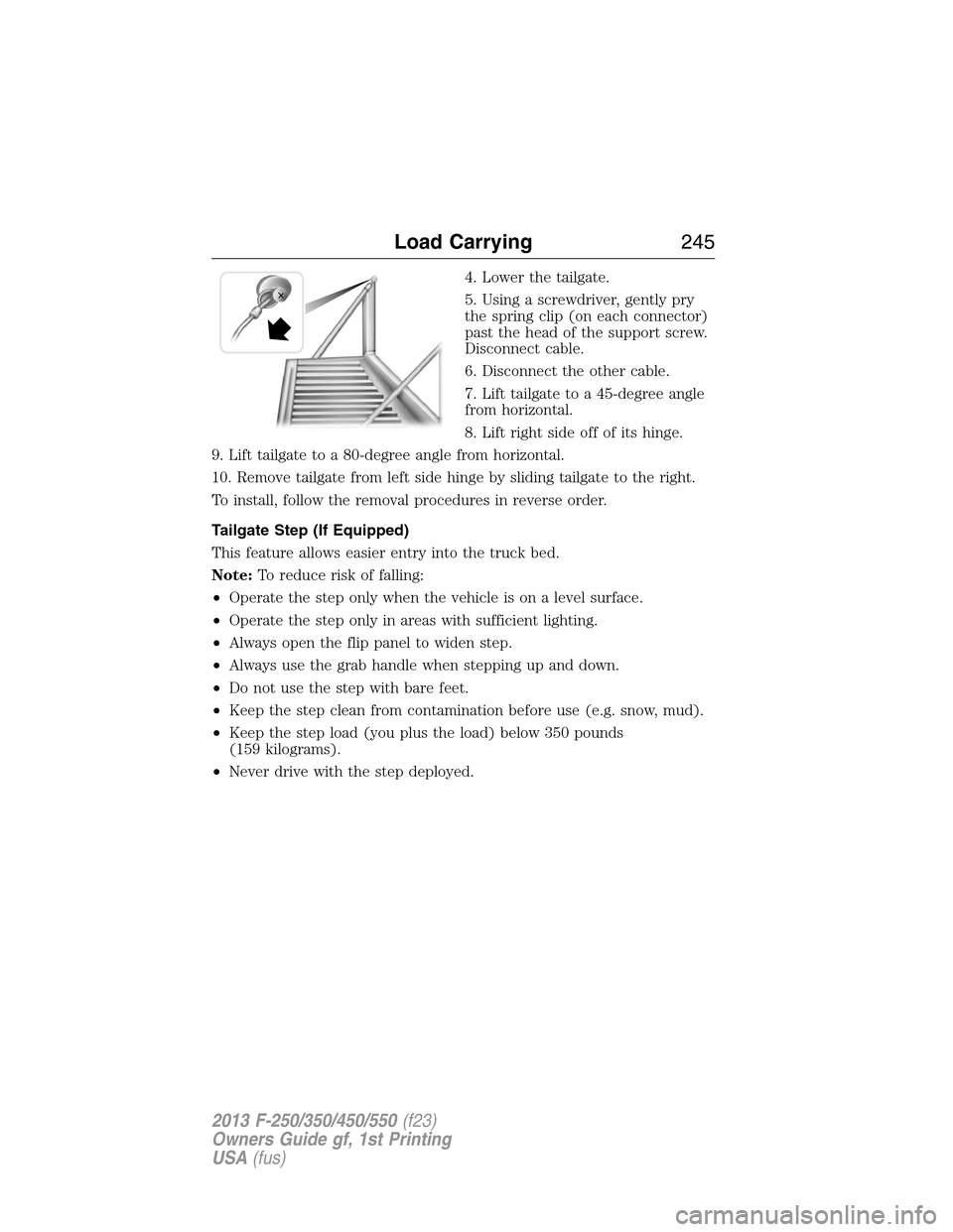 FORD SUPER DUTY 2013 3.G Owners Manual 4. Lower the tailgate.
5. Using a screwdriver, gently pry
the spring clip (on each connector)
past the head of the support screw.
Disconnect cable.
6. Disconnect the other cable.
7. Lift tailgate to a
