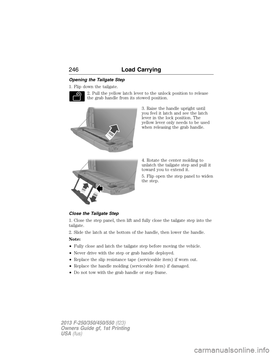 FORD SUPER DUTY 2013 3.G Owners Manual Opening the Tailgate Step
1. Flip down the tailgate.
2. Pull the yellow latch lever to the unlock position to release
the grab handle from its stowed position.
3. Raise the handle upright until
you fe