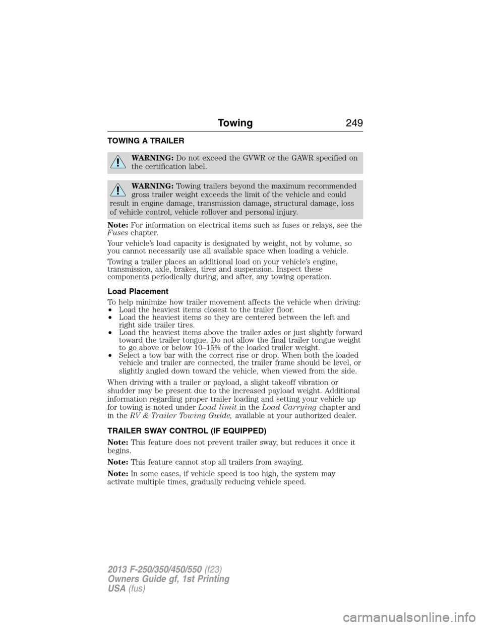 FORD SUPER DUTY 2013 3.G Owners Manual TOWING A TRAILER
WARNING:Do not exceed the GVWR or the GAWR specified on
the certification label.
WARNING:Towing trailers beyond the maximum recommended
gross trailer weight exceeds the limit of the v