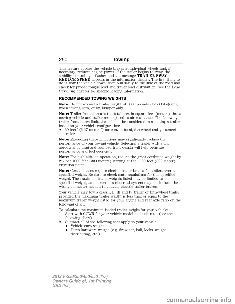 FORD SUPER DUTY 2013 3.G Owners Manual This feature applies the vehicle brakes at individual wheels and, if
necessary, reduces engine power. If the trailer begins to sway, the
stability control light flashes and the messageTRAILER SWAY
RED