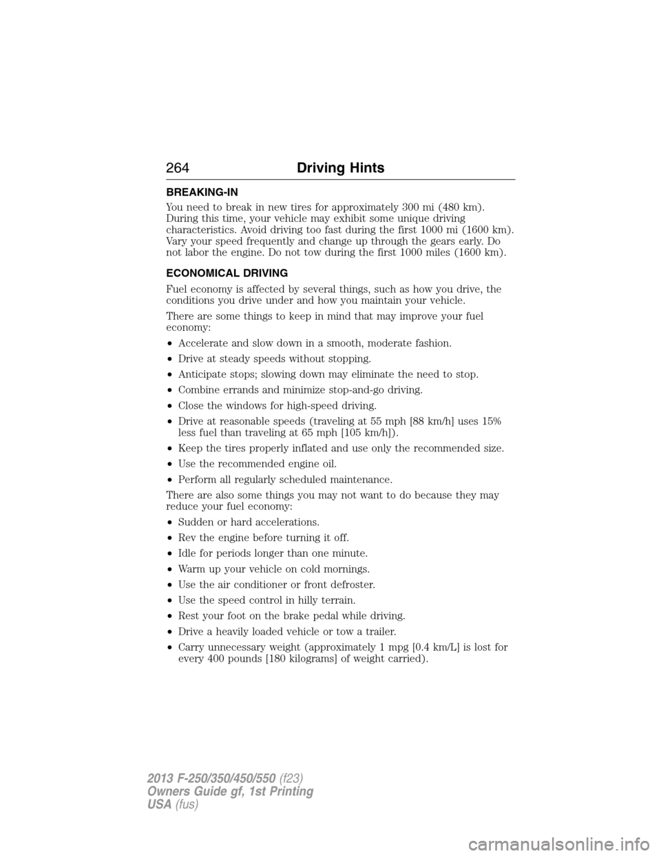 FORD SUPER DUTY 2013 3.G Owners Manual BREAKING-IN
You need to break in new tires for approximately 300 mi (480 km).
During this time, your vehicle may exhibit some unique driving
characteristics. Avoid driving too fast during the first 10