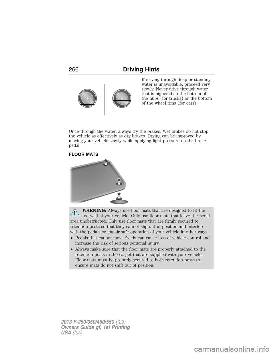 FORD SUPER DUTY 2013 3.G Owners Manual If driving through deep or standing
water is unavoidable, proceed very
slowly. Never drive through water
that is higher than the bottom of
the hubs (for trucks) or the bottom
of the wheel rims (for ca