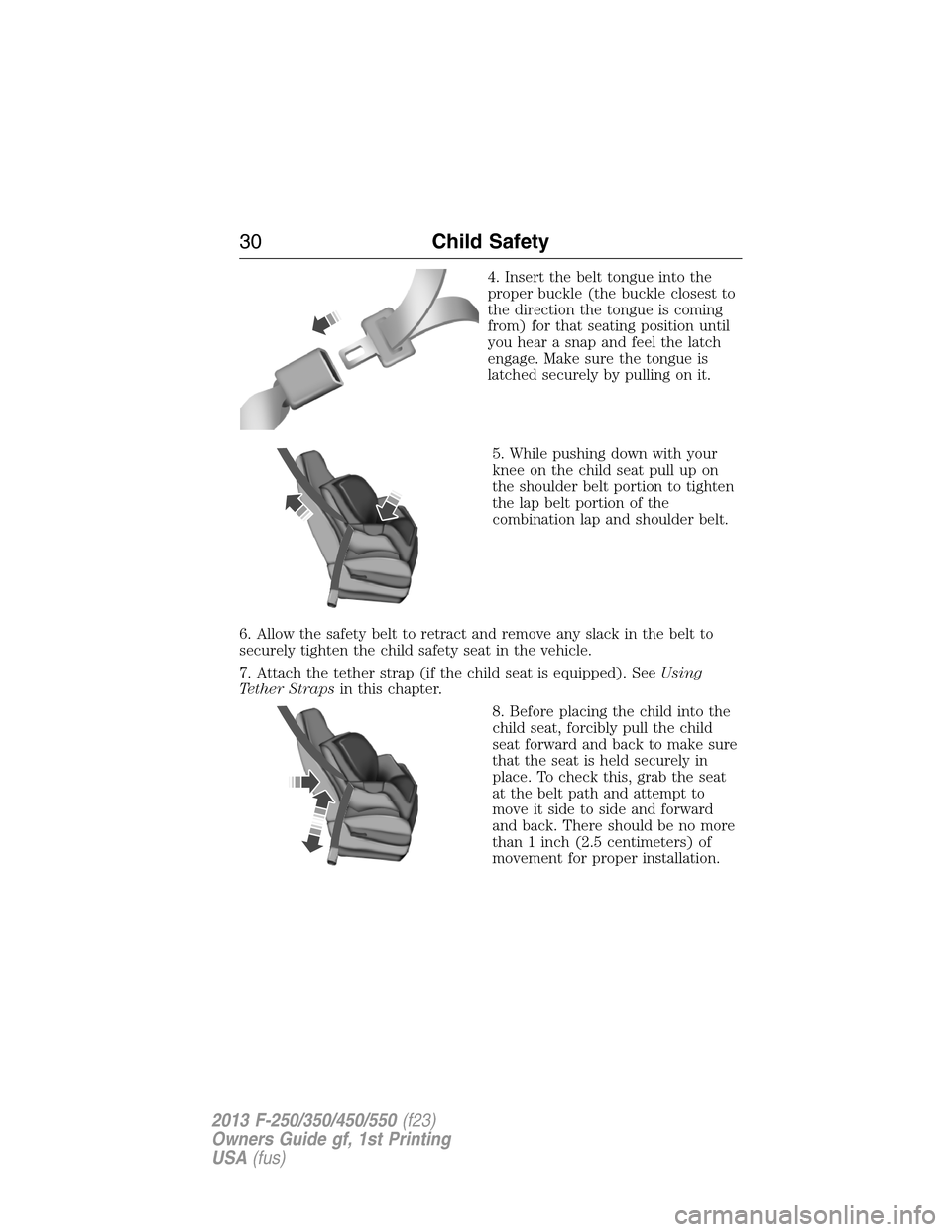 FORD SUPER DUTY 2013 3.G Owners Manual 4. Insert the belt tongue into the
proper buckle (the buckle closest to
the direction the tongue is coming
from) for that seating position until
you hear a snap and feel the latch
engage. Make sure th FORD SUPER DUTY 2013 3.G Owners Manual 4. Insert the belt tongue into the
proper buckle (the buckle closest to
the direction the tongue is coming
from) for that seating position until
you hear a snap and feel the latch
engage. Make sure th