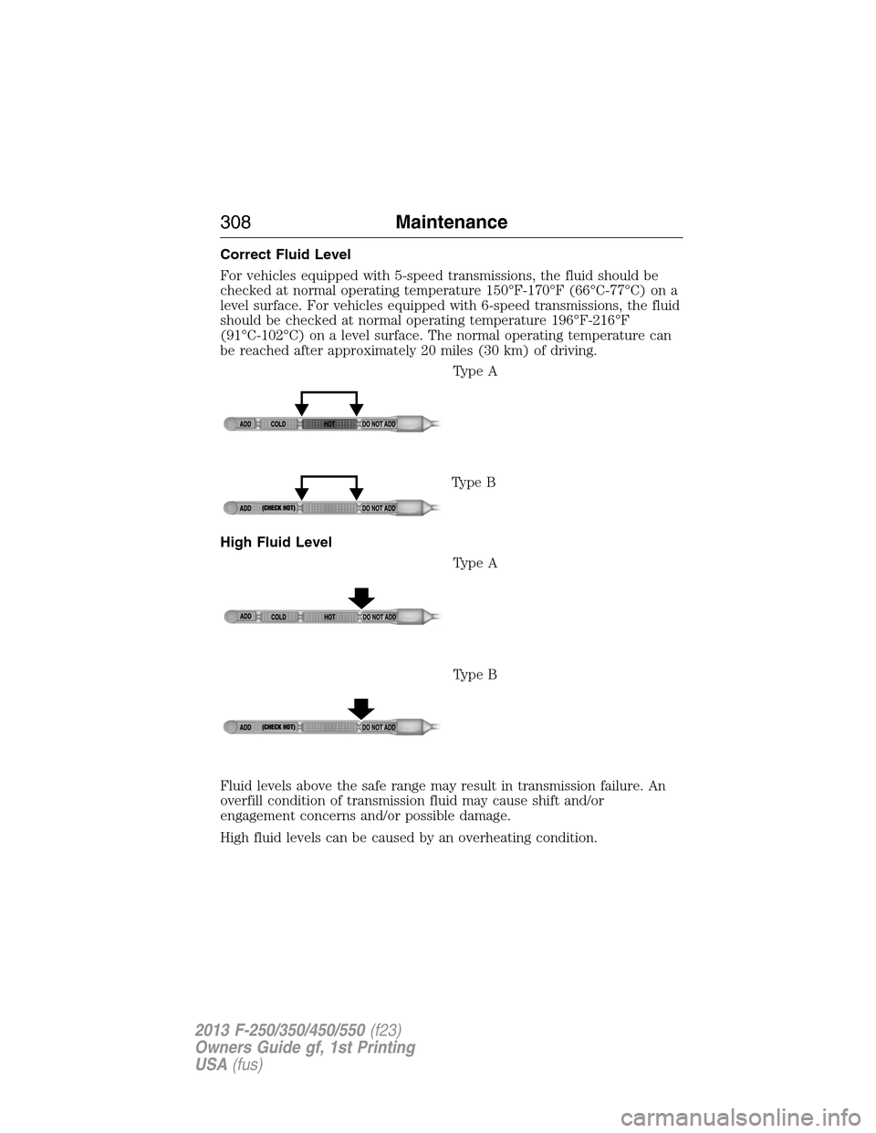FORD SUPER DUTY 2013 3.G Owners Manual Correct Fluid Level
For vehicles equipped with 5-speed transmissions, the fluid should be
checked at normal operating temperature 150°F-170°F (66°C-77°C) on a
level surface. For vehicles equipped 