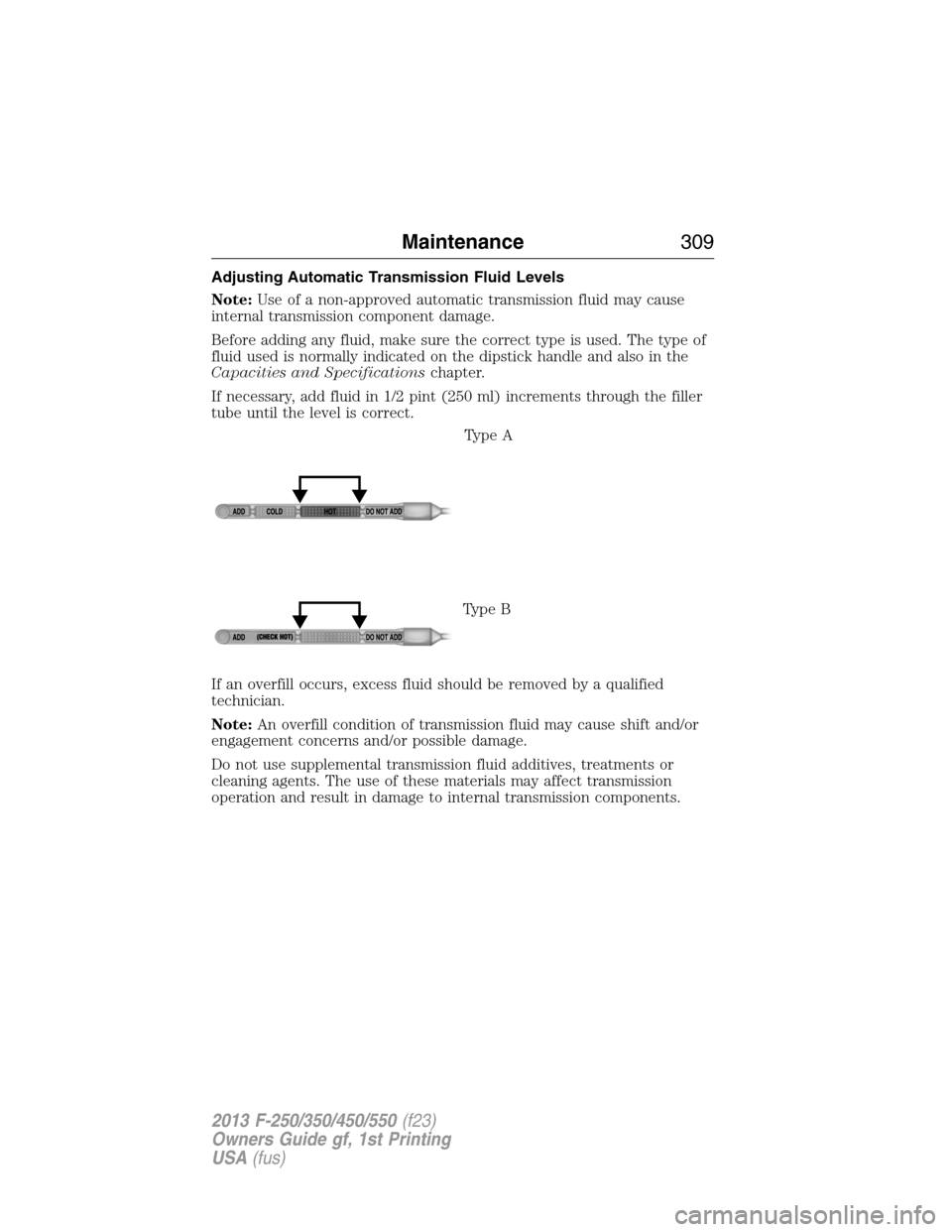 FORD SUPER DUTY 2013 3.G Owners Manual Adjusting Automatic Transmission Fluid Levels
Note:Use of a non-approved automatic transmission fluid may cause
internal transmission component damage.
Before adding any fluid, make sure the correct t