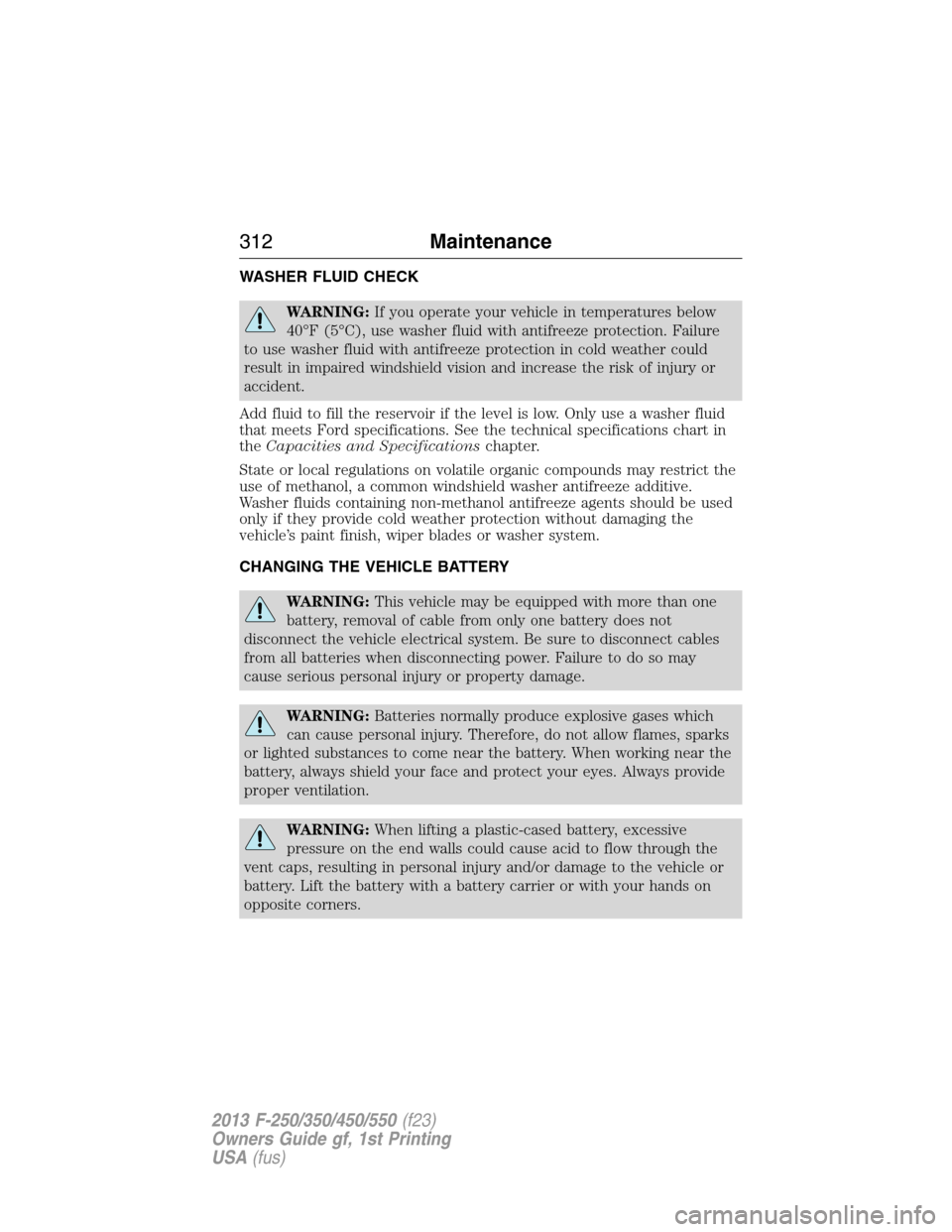 FORD SUPER DUTY 2013 3.G Owners Manual WASHER FLUID CHECK
WARNING:If you operate your vehicle in temperatures below
40°F (5°C), use washer fluid with antifreeze protection. Failure
to use washer fluid with antifreeze protection in cold w