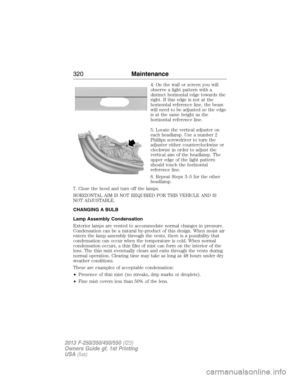 FORD SUPER DUTY 2013 3.G Owners Manual 4. On the wall or screen you will
observe a light pattern with a
distinct horizontal edge towards the
right. If this edge is not at the
horizontal reference line, the beam
will need to be adjusted so 