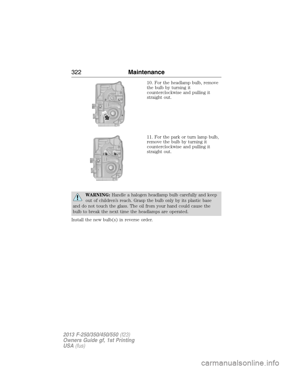 FORD SUPER DUTY 2013 3.G Owners Manual 10. For the headlamp bulb, remove
the bulb by turning it
counterclockwise and pulling it
straight out.
11. For the park or turn lamp bulb,
remove the bulb by turning it
counterclockwise and pulling it