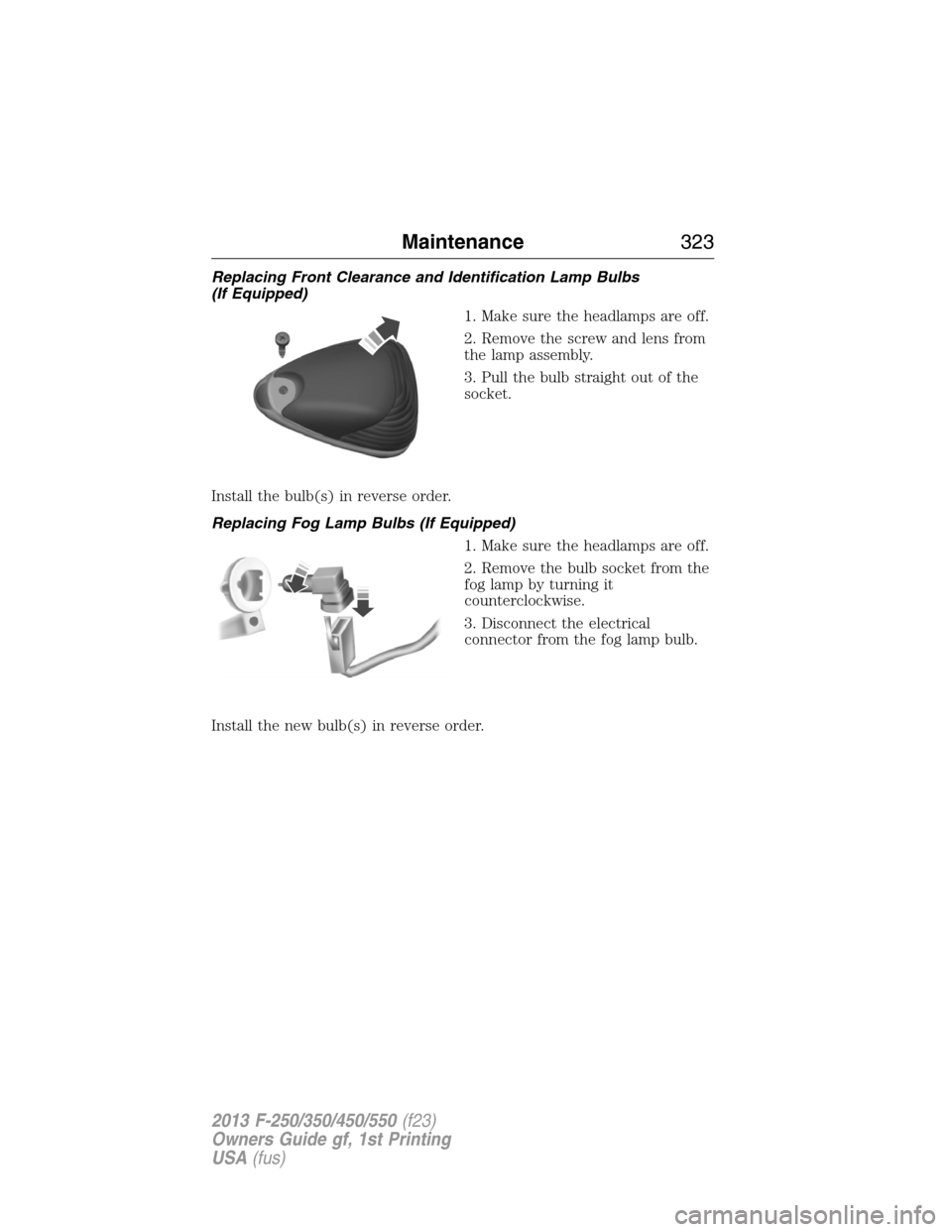 FORD SUPER DUTY 2013 3.G Owners Manual Replacing Front Clearance and Identification Lamp Bulbs
(If Equipped)
1. Make sure the headlamps are off.
2. Remove the screw and lens from
the lamp assembly.
3. Pull the bulb straight out of the
sock