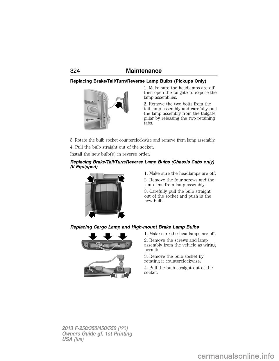 FORD SUPER DUTY 2013 3.G Owners Manual Replacing Brake/Tail/Turn/Reverse Lamp Bulbs (Pickups Only)
1. Make sure the headlamps are off,
then open the tailgate to expose the
lamp assemblies.
2. Remove the two bolts from the
tail lamp assembl