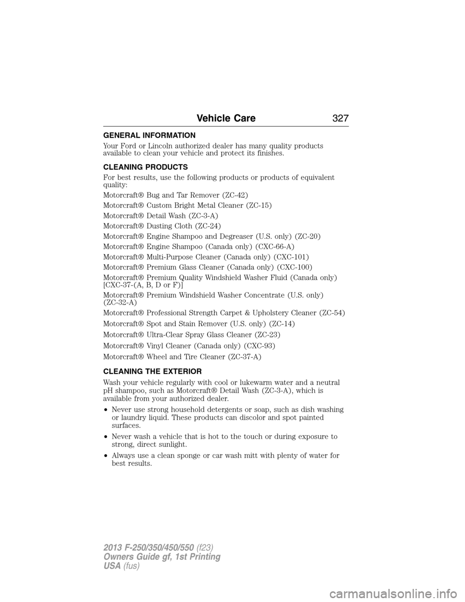 FORD SUPER DUTY 2013 3.G Owners Manual GENERAL INFORMATION
Your Ford or Lincoln authorized dealer has many quality products
available to clean your vehicle and protect its finishes.
CLEANING PRODUCTS
For best results, use the following pro